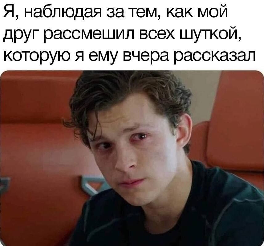 Я, наблюдая за тем, как мой друг рассмешил всех шуткой, которую я ему вчера рассказал