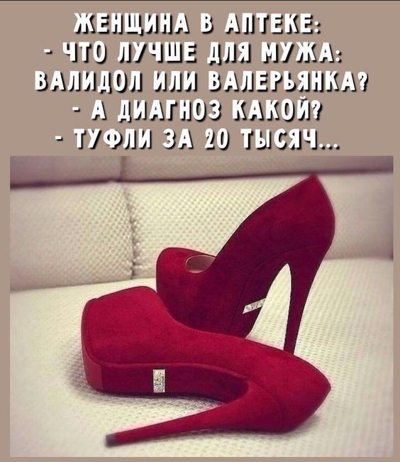 ЖЕНЩИНА В АПТЕКЕ: - ЧТО ЛУЧШЕ ДЛЯ МУЖА: ВАЛИДОЛ ИЛИ ВАЛЕРЬЯНКА? - А ДИАГНОЗ КАКОЙ? - ТУФЛИ ЗА 20 ТЫСЯЧ...