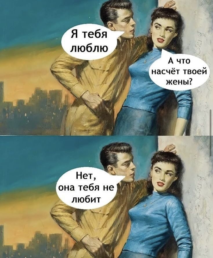 Я тебя люблю
А что насчёт твоей жены? 
Нет, она тебя не любит.