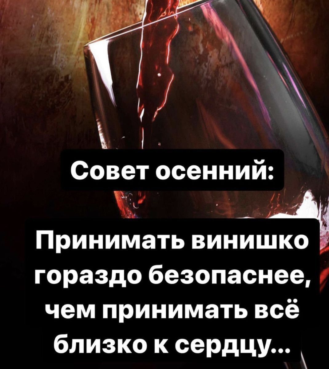 Совет осенний:
Принимать винишко гораздо безопаснее, чем принимать всё близко к сердцу...