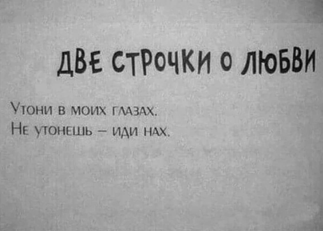 ДВЕ СТРОЧКИ О ЛЮБВИ
Утопи в моих глазах.
Не утонешь – иди нах.