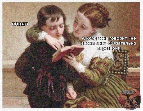 ПОНЯЛ
А когда она говорит «не звони мне» обязательно перезвони
