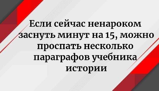 Если сейчас ненароком заснуть минут на 15, можно проспать несколько параграфов учебника истории
