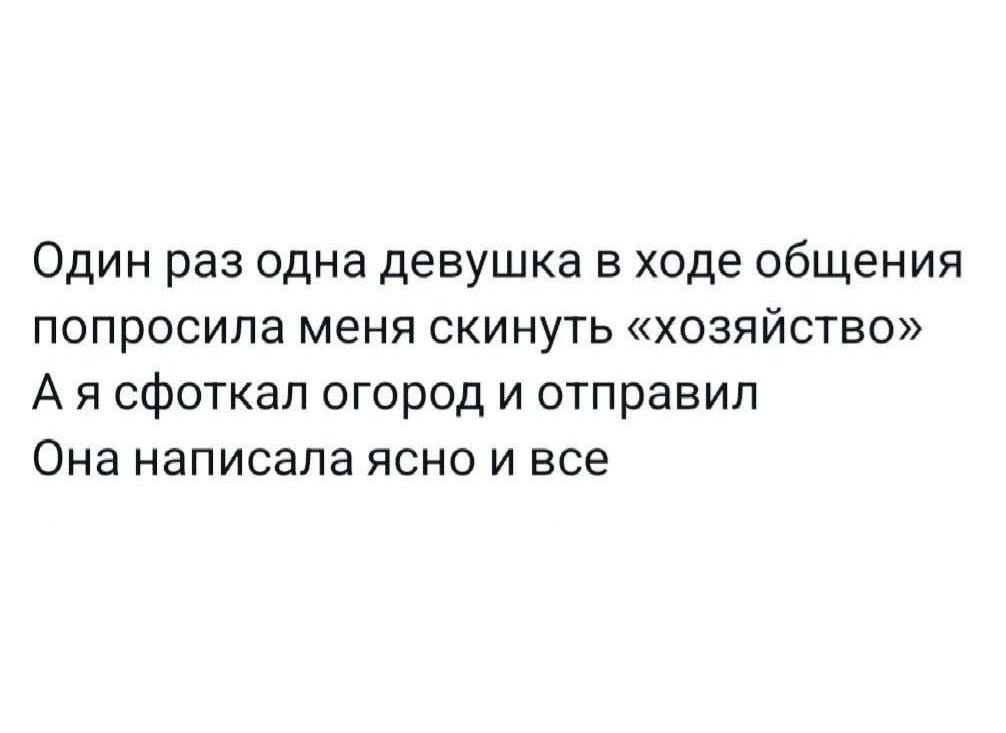 Один раз одна девушка в хode общения попросила меня скинуть «хозяйство» А я сфоткал огород и отправил Она написала ясно и все