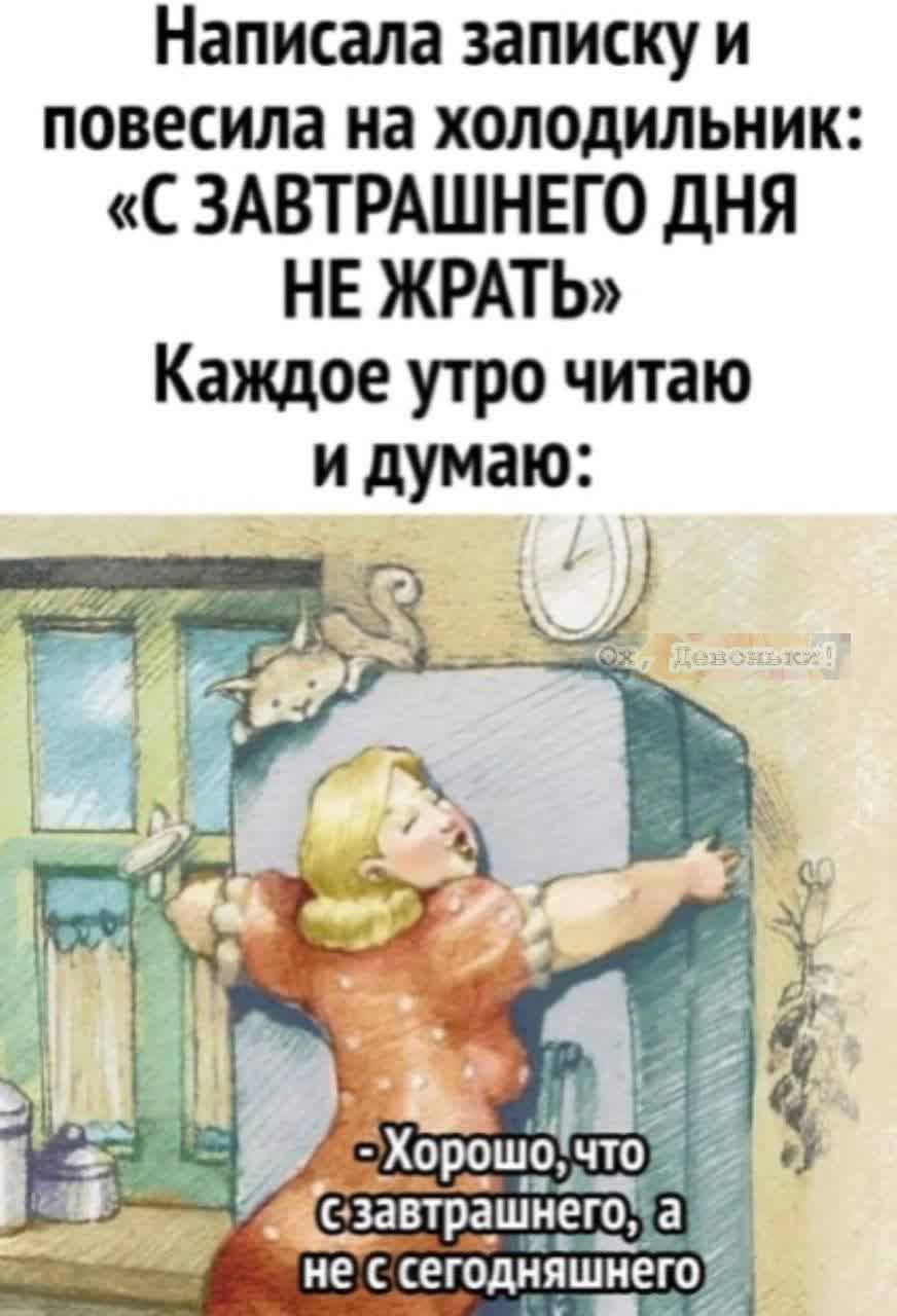 Написала записку и повесила на холодильник: «С ЗАВТРАШНЕГО ДНЯ НЕ ЖРАТЬ» Каждое утро читаю и думаю: - Хорошо, что с завтрашнего, а не с сегодняшнего.