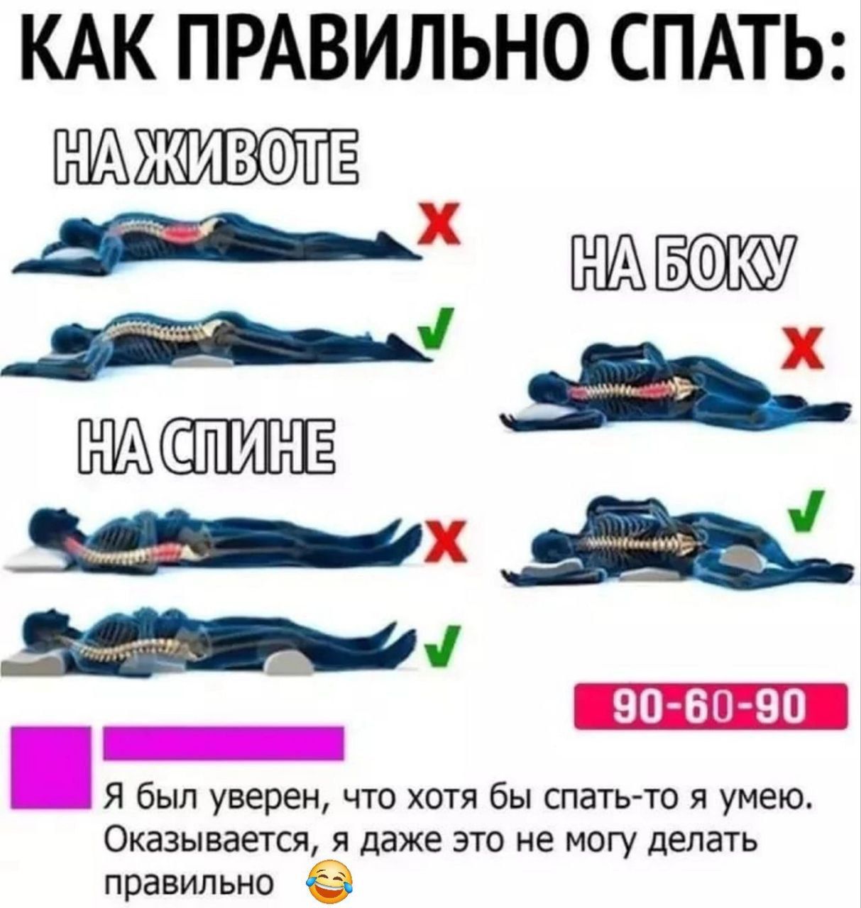 КАК ПРАВИЛЬНО СПАТЬ:

НА ЖИВОТЕ
X

НА БОКУ
✓

НА СПИНЕ
X

90-60-90

Я был уверен, что хотя бы спать-то я умею. Оказывается, я даже не могу делать правильно.