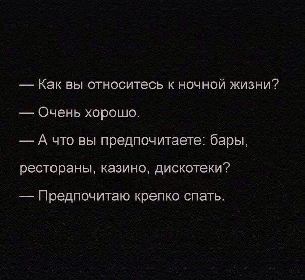 — Как вы относитесь к ночной жизни?
— Очень хорошо.
— А что вы предпочитаете: бары, рестораны, казино, дискотеки?
— Предпочитаю крепко спать.
