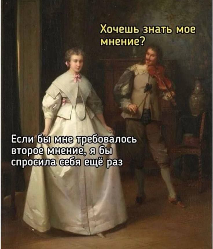 Хочешь знать мое мнение?
Если бы мне требовалось второе мнение, я бы спросила себя ещё раз