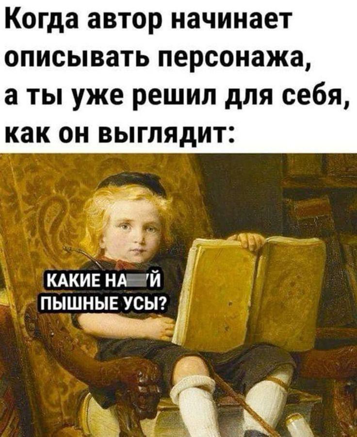 Когда автор начинает описывать персонажа, а ты уже решил для себя, как он выглядит:
КАКИЕ НАЙ ПЫШНЫЕ УСЫ?