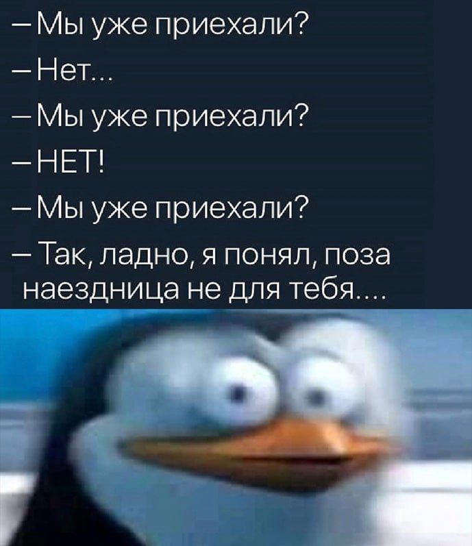 – Мы уже приехали?  
– Нет...  
– Мы уже приехали?  
– НЕТ!  
– Мы уже приехали?  
– Так, ладно, я понял, поза наездница не для тебя....