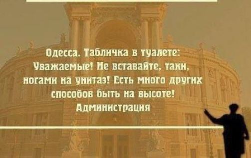 Одесса. Табличка в туалете: Уважаемые! Не вставайте, таки, ногами на унитаз! Есть много других способов быть на высоте! Администрация