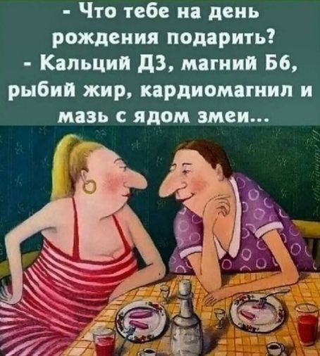 – Что тебе на день рождения подарить?  – Кальций Д3, магний Б6, рыбий жир, кардиомагнил и мазь с ядом змеи...