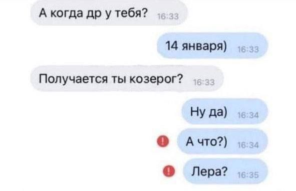 А когда др у тебя? 14 января) Получается ты козерог? Ну да) А что?) Лера?