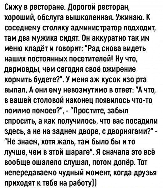 Сижу в ресторане. Дорогой ресторан, хороший, обслуживание высоколендженное. Ужинаю. К соседнему столику администратор подходит, там два мужика сидят. Он аккуратно так им меню кладёт и говорит: 