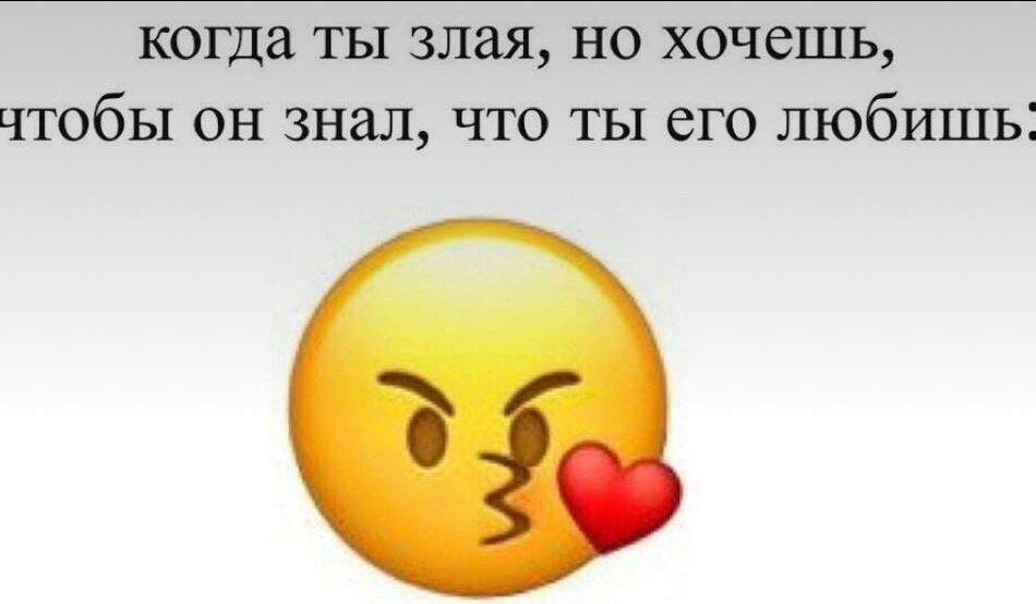 когда ты злая, но хочешь, чтобы он знал, что ты его любишь.