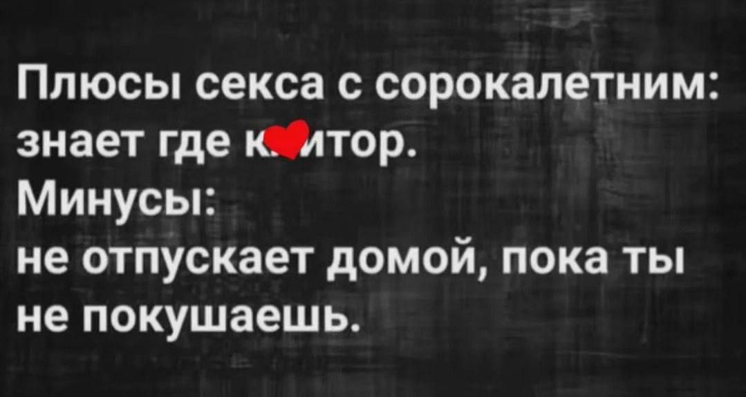 Плюсы секса с сорокалетним: знает где к❤️мпьютор. Минусы: не отпускает домой, пока ты не кушаешь.