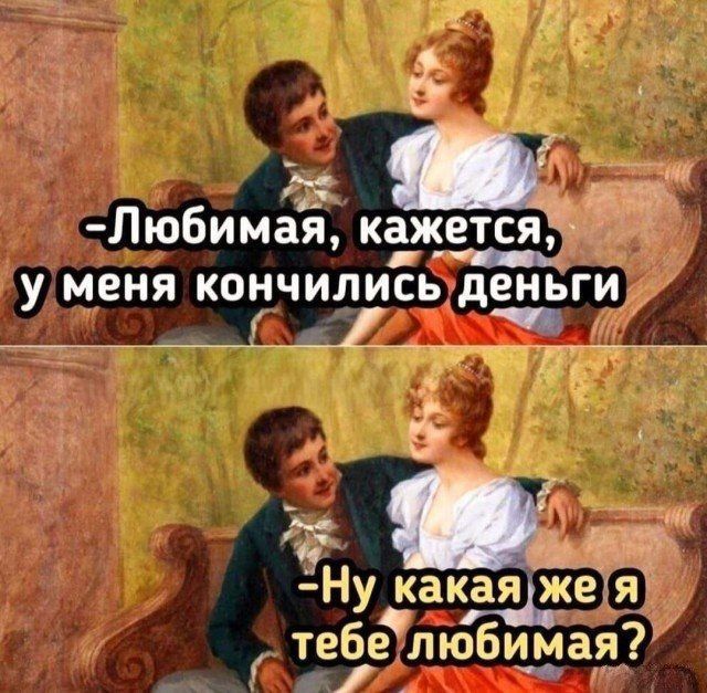 -Любимая, кажется, у меня кончились деньги
-Ну какая же я тебе любимая?