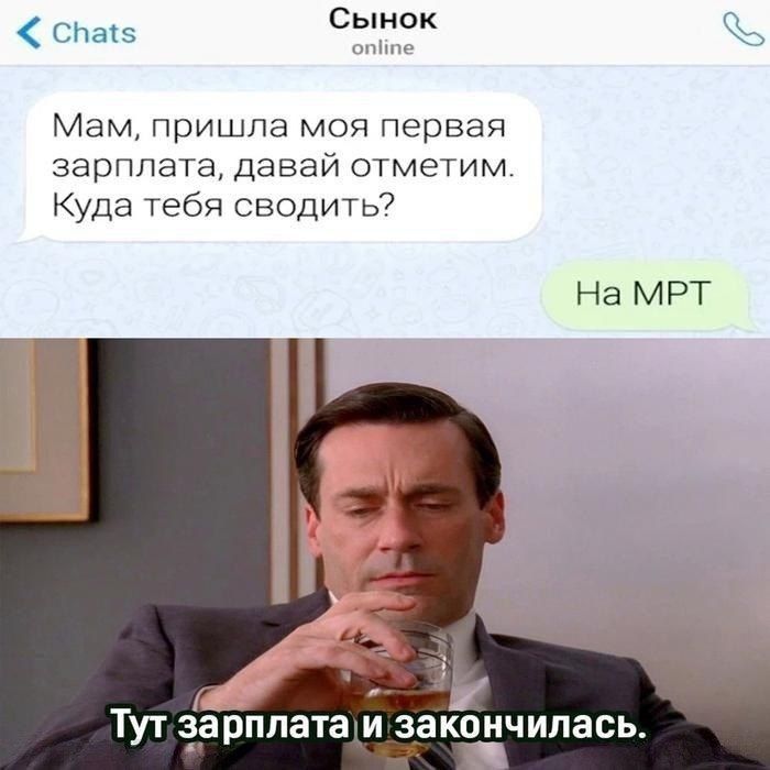 Мам, пришла моя первая зарплата, давай отметим. Куда тебя сводить? На МРТ. Тут зарплата и закончилась.