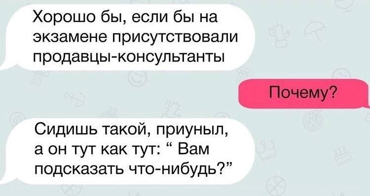 Хорошо бы, если бы на экзамене присутствовали продавцы-консультанты
Почему?
Сидишь такой, приуныл, а он тут как тут: “Вам подсказать что-нибудь?”