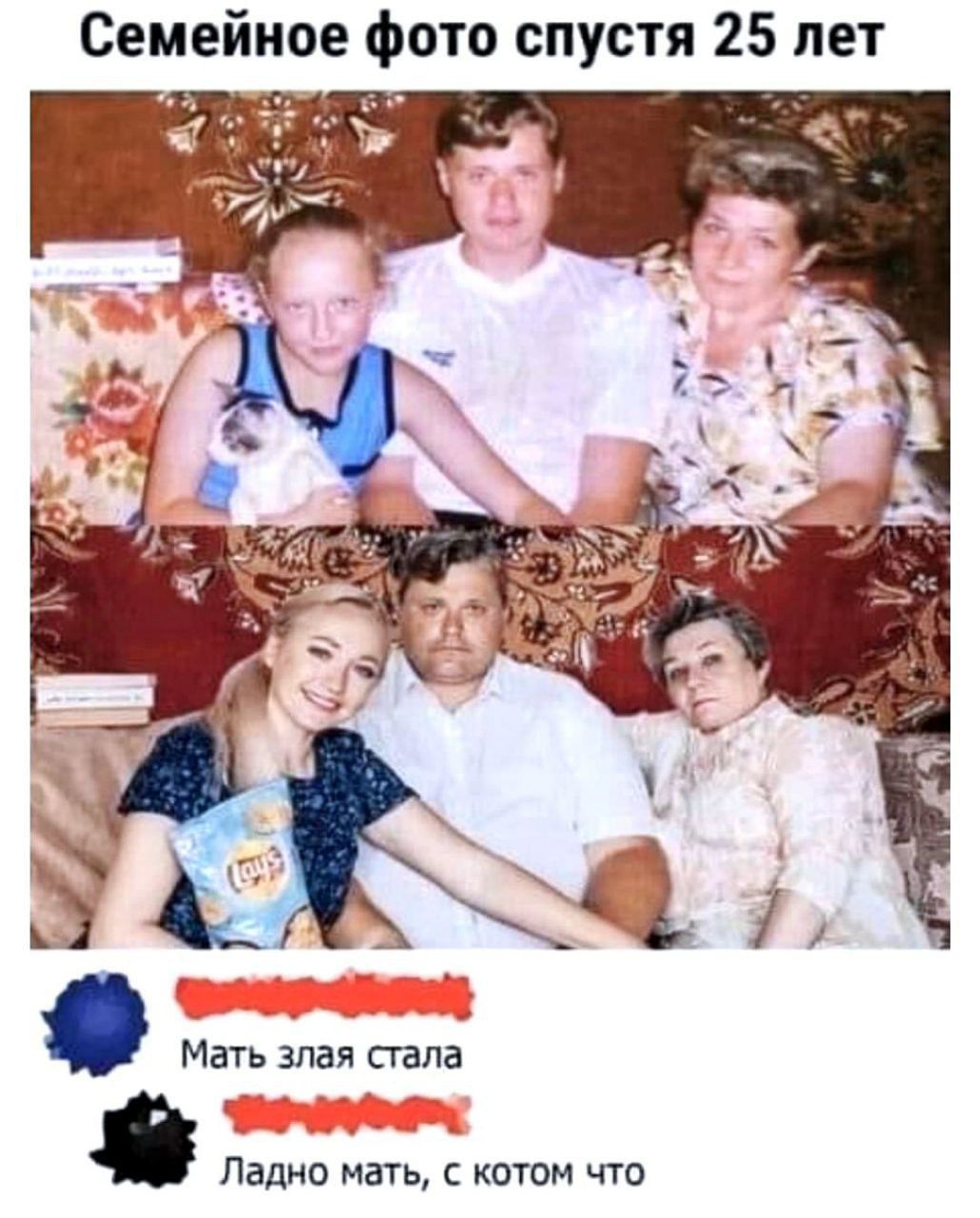 Семейное фото спустя 25 лет

Мать злая стала

Ладно мать, с котом что