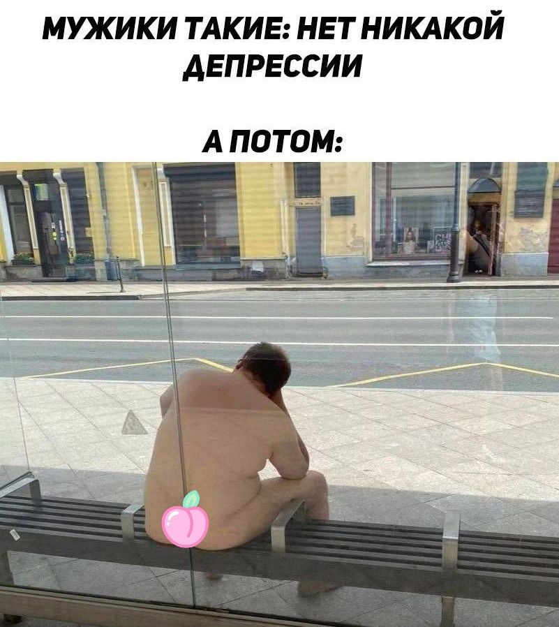 МУЖИКИ ТАКИЕ: НЕТ НИКАКОЙ ДЕПРЕССИИ
А ПОТОМ: