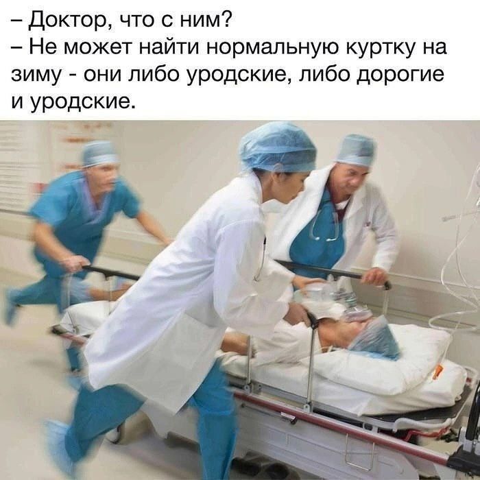 Доктор, что с ним?
Не может найти нормальную куртку на зиму - они либо уродские, либо дорогие и уродские.