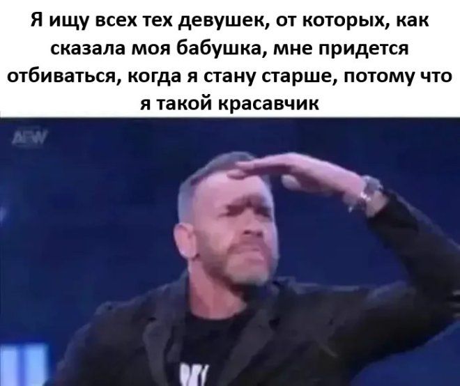Я ищу всех тех девушек, от которых, как сказала моя бабушка, мне придётся отбираться, когда я стану старше, потому что я такой красавчик