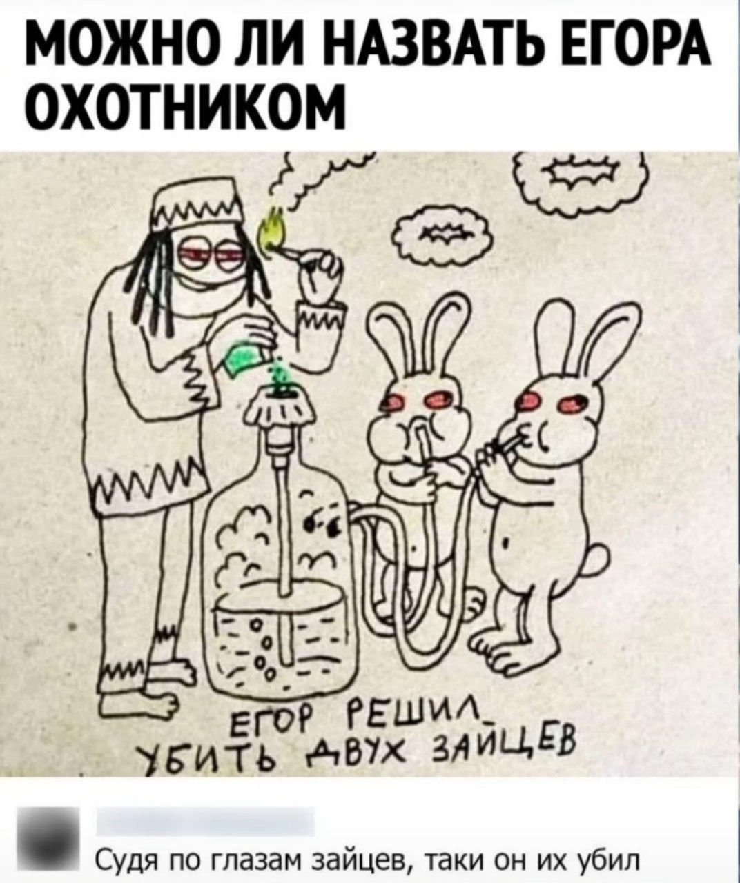 МОЖНО ЛИ НАЗВАТЬ ЕГОРА ОХОТНИКОМ. ЕГОР РЕШИЛ УБИТЬ ДВУХ ЗАЙЦЕВ. Судя по глазам зайцев, таки он их убил.
