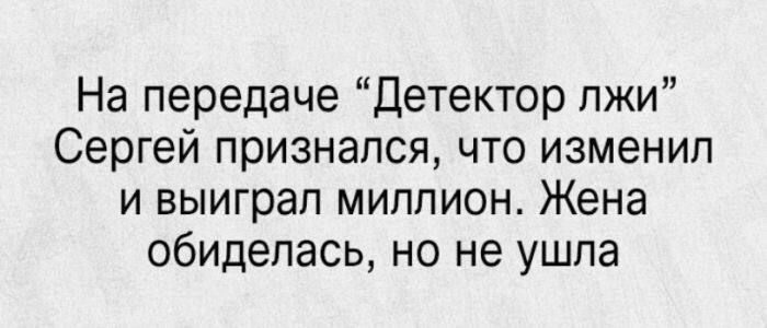 На передаче “Детектор лжи” Сергей признался, что изменил и выиграл миллион. Жена обиделась, но не ушла