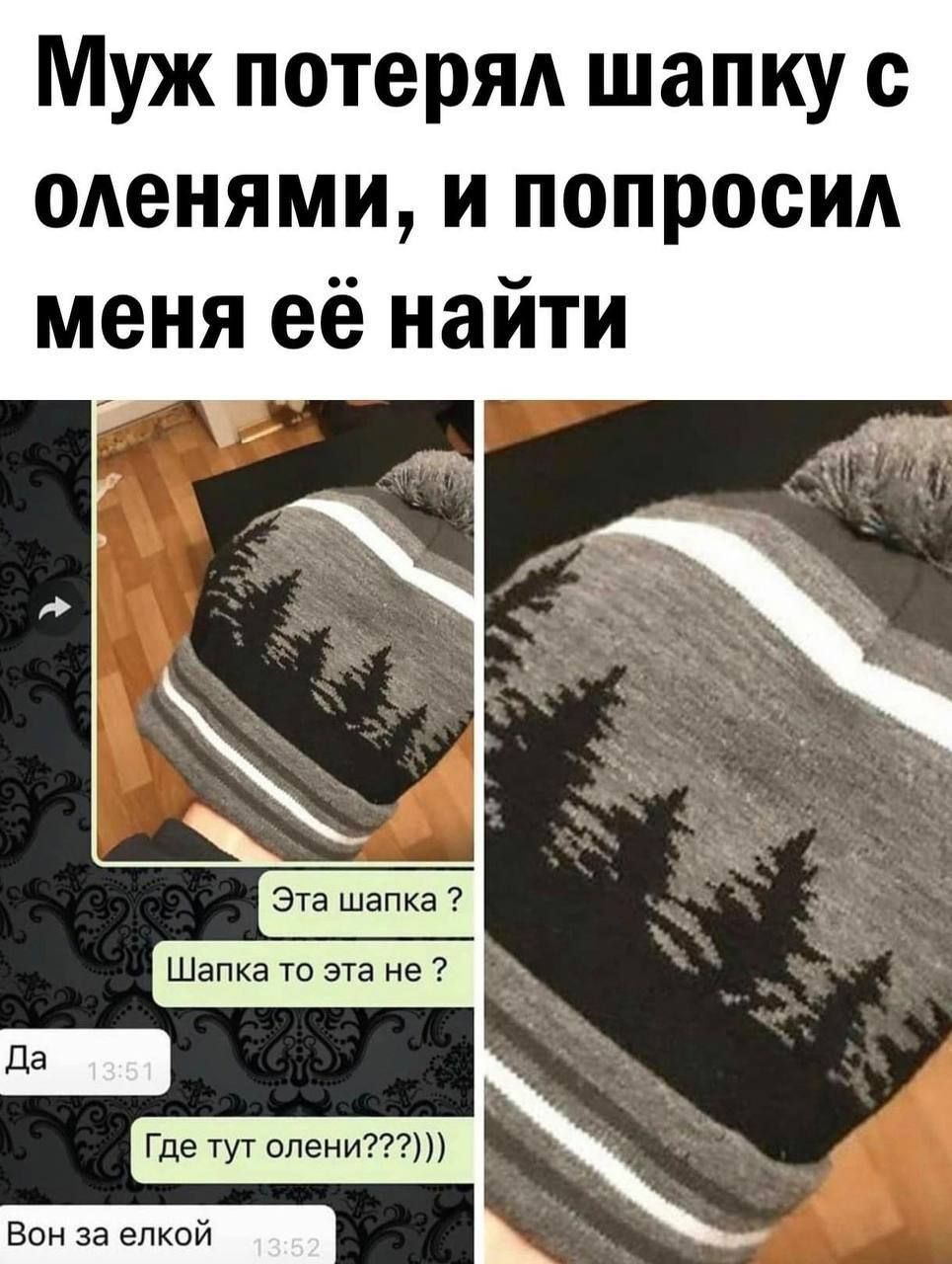 Муж потерял шапку с оленями, и попросил меня её найти. Эта шапка? Шапка то эта не? Да Где тут олени????))) Вон за ёлкой