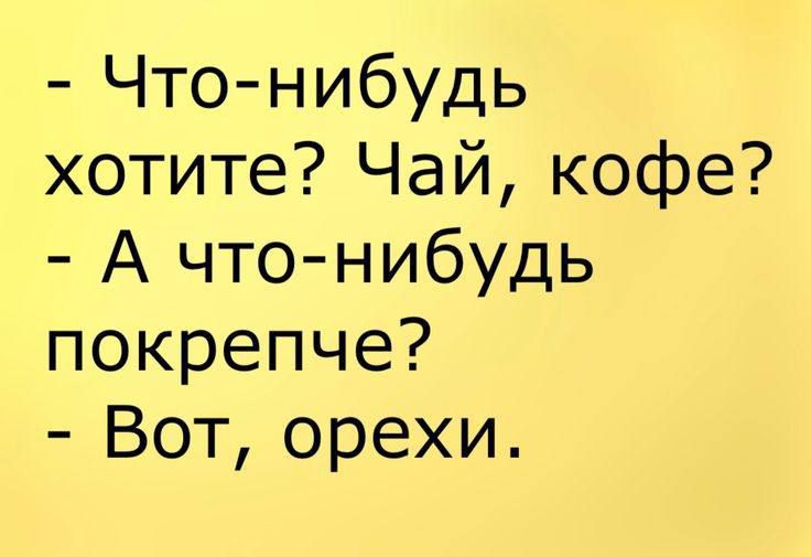 - Что-нибудь хотите? Чай, кофе?
- А что-нибудь покрепче?
- Вот, орехи.