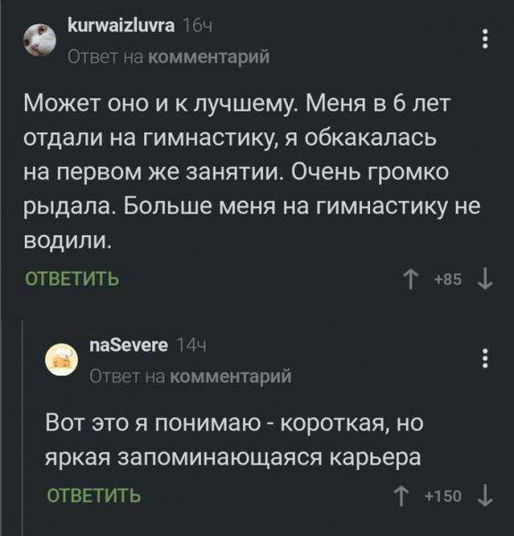 Может оно и к лучшему. Меня в 6 лет отдали на гимнастику, я обкакалась на первом же занятии. Очень громко рыдала. Больше меня на гимнастику не водили. Вот это я понимаю - короткая, но яркая запоминающаяся карьера