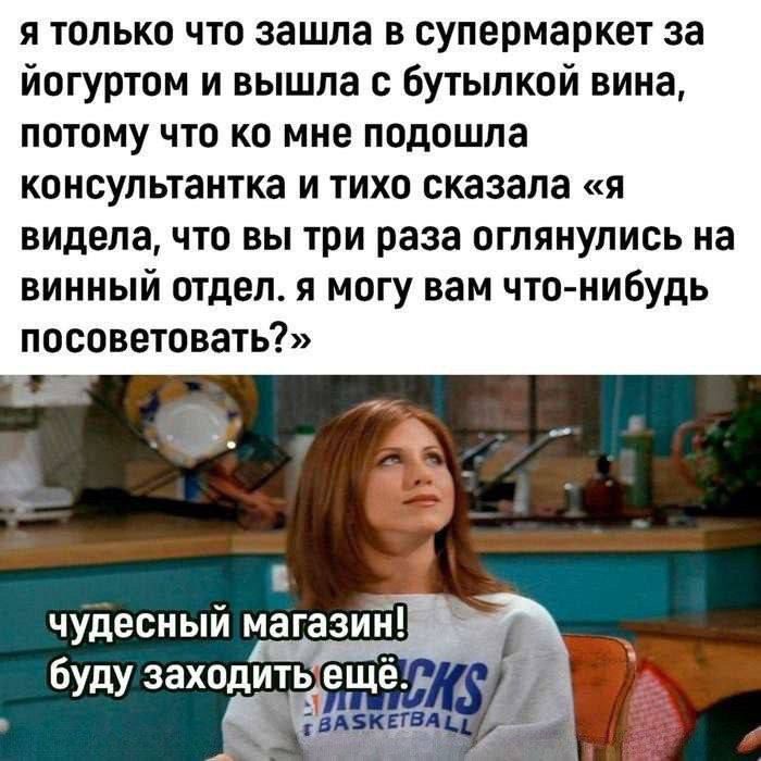 я только что зашла в супермаркет за йогуртом и вышла с бутылкой вина, потому что ко мне подошла консультантка и тихо сказала «я видела, что вы три раза оглянулись на винный отдел. я могу вам что-нибудь посоветовать?» 
чудесный магазин! буду заходить ещё.