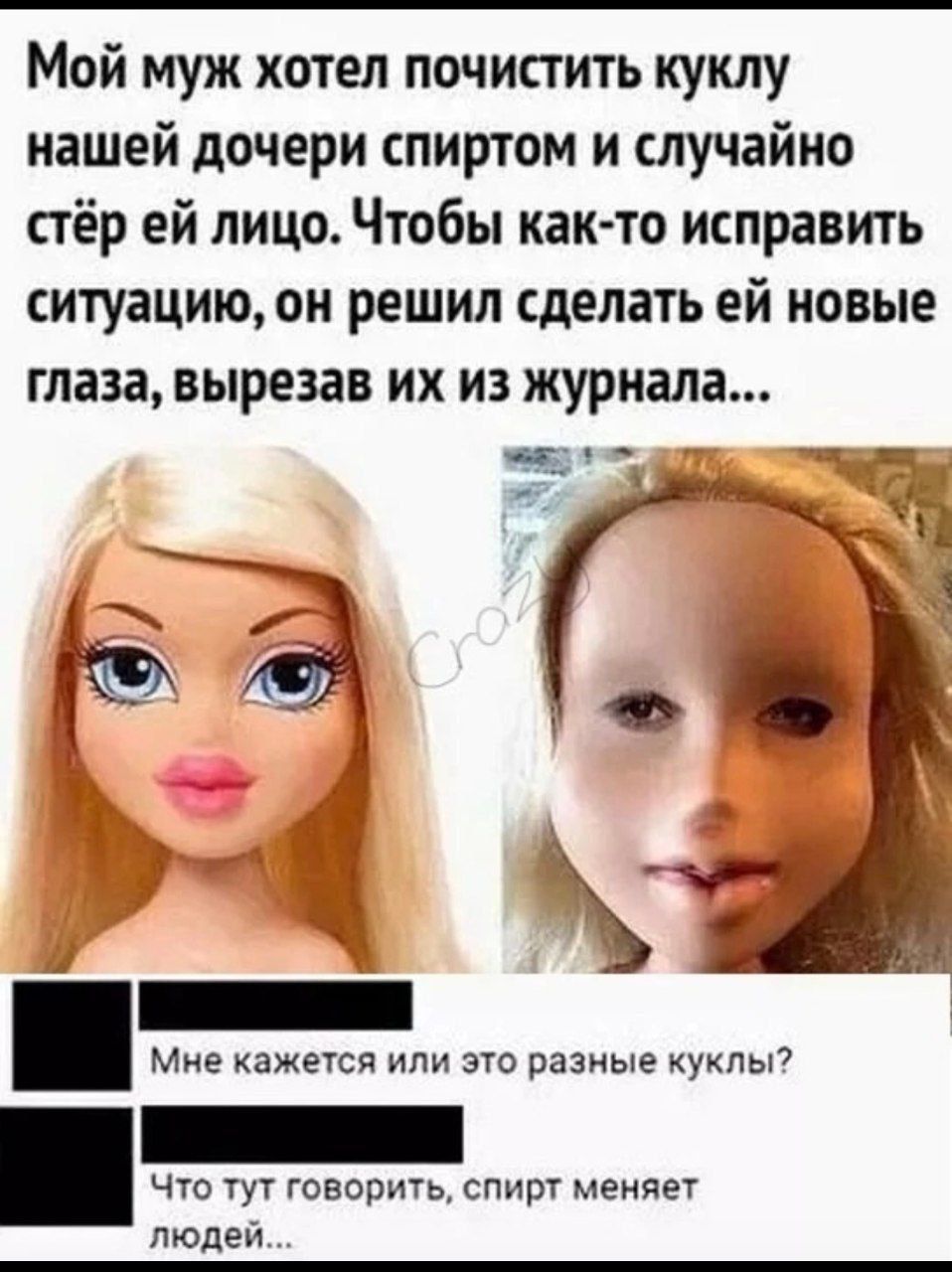 Мой муж хотел почистить кукол нашей дочери спиртом и случайно стёр ей лицо. Чтобы как-то исправить ситуацию, он решил сделать ей новые глаза, вырезав их из журнала... Мне кажется или это разные куклы? Что тут говорить, спирт меняет людей...