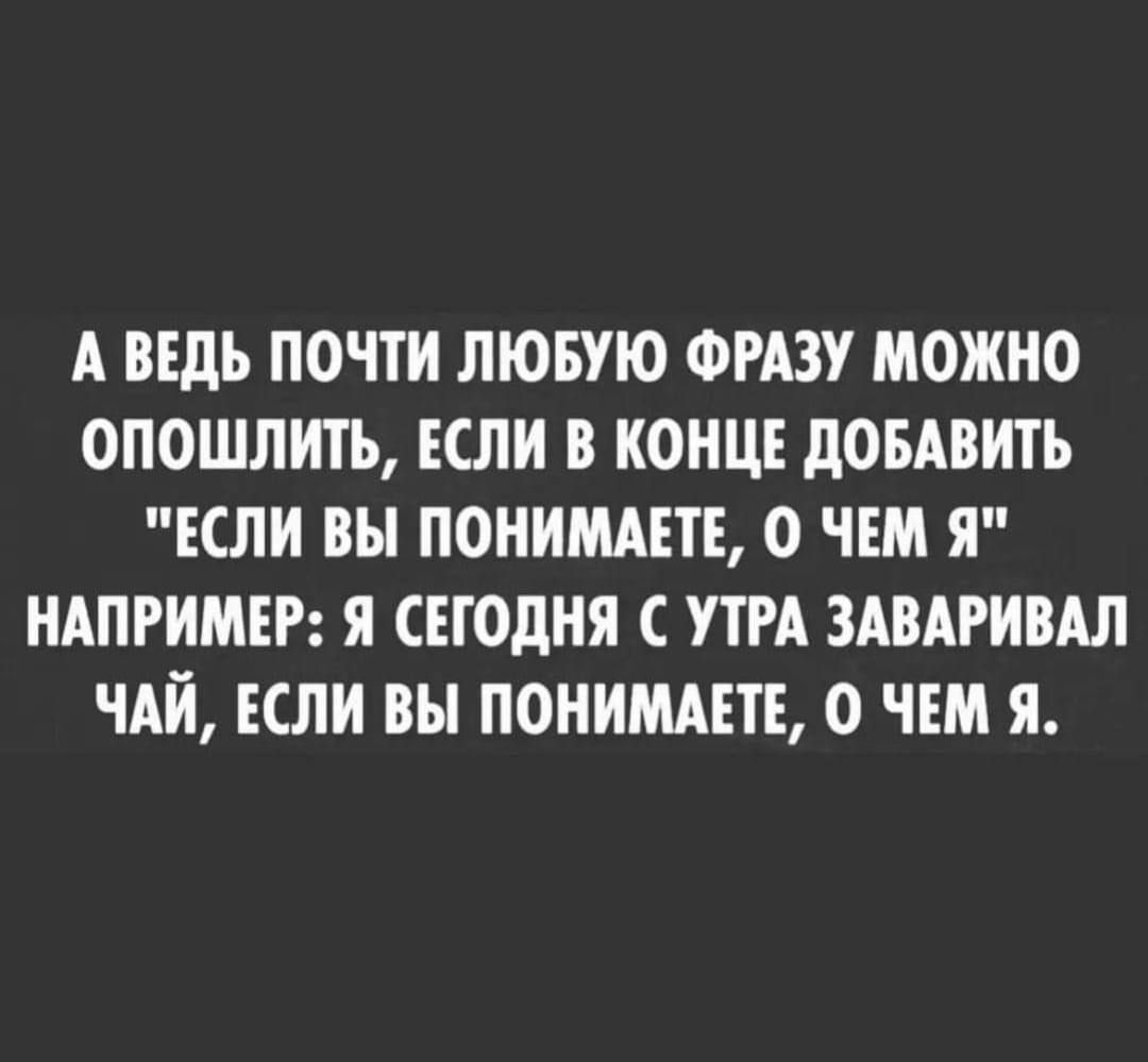 А ведь почти любую фразу можно опошлить, если в конце добавить 'если вы понимаете, о чем я' например: я сегодня с утра заваривал чай, если вы понимаете, о чем я.