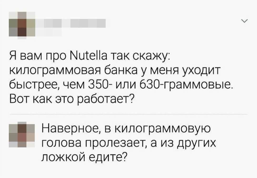 Я вам про Nutella так скажу: килограммовая банка у меня уходит быстрее, чем 350- или 630-граммовые. Вот как это работает?

Наверное, в килограммовую голову проезает, а из других ложкой едите?