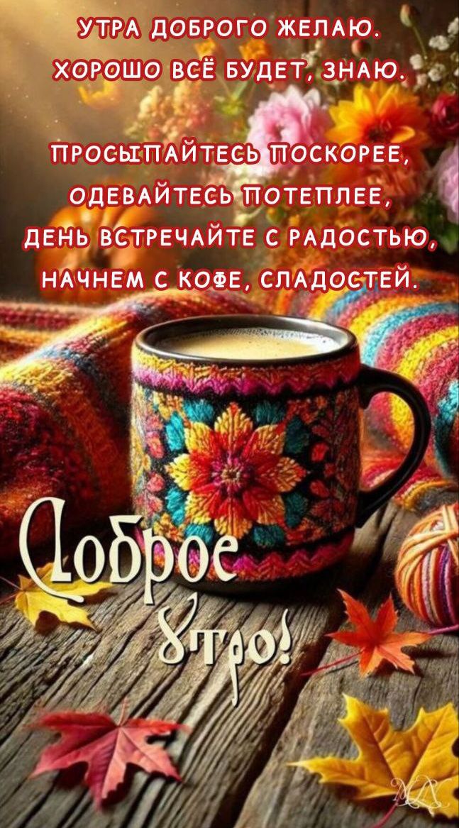 Утра доброго желаю. Хорошо всё будет, знаю. Просыпайтесь поскорее, одевайтесь потеплее, день встречайте с радостью, начнем с кофе, сладостей. Доброе утро!