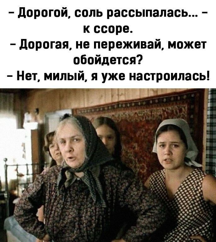- Дорогой, соль рассыпалась... - к ссоре.
- Дорогая, не переживай, может обойдется?
- Нет, милый, я уже настроилась!
