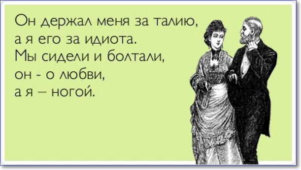 Он держал меня за талию, а я его за идиота. Мы сидели и болтали, он - о любви, а я — ногой.
