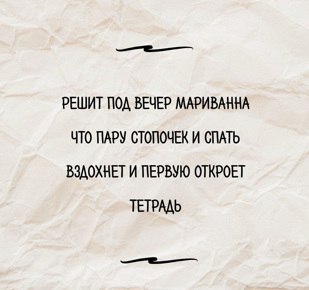 РЕШИТ ПОД ВЕЧЕР МАРИВАННА
ЧТО ПАРУ СТОПОЧЕК И СПАТЬ
ВЗДОХНЕТ И ПЕРВУЮ ОТКРОЕТ
ТЕТРАДЬ