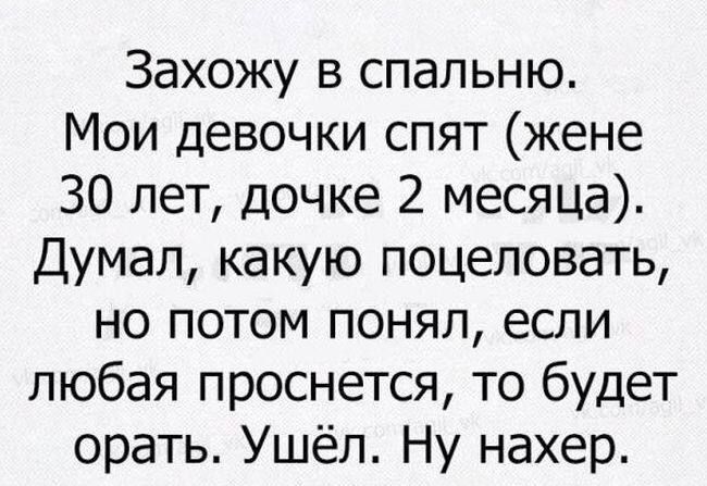Заходжу в спальню. Мои девочки спят (жене 30 лет, дочке 2 месяца). Думаю, какую поцеловать, но потом понял, если любая проснется, то будет орать. Ушел. Ну нахер.