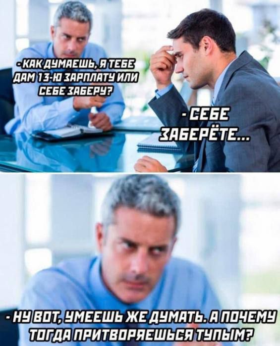 - Как думаешь, я тебе дам одну зарплату или себе заберу? - Себе заберёте... - Ну вот, умеешь же думать. А почему тогда притворяешься тупым?