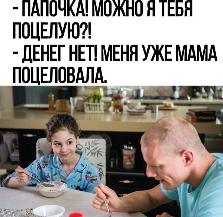 - ПАПОЧКА! МОЖНО Я ТЕБЯ ПОЦЕЛУЮ?! - ДЕНЕГ НЕТ! МЕНЯ УЖЕ МАМА ПОЦЕЛОВАЛА.
