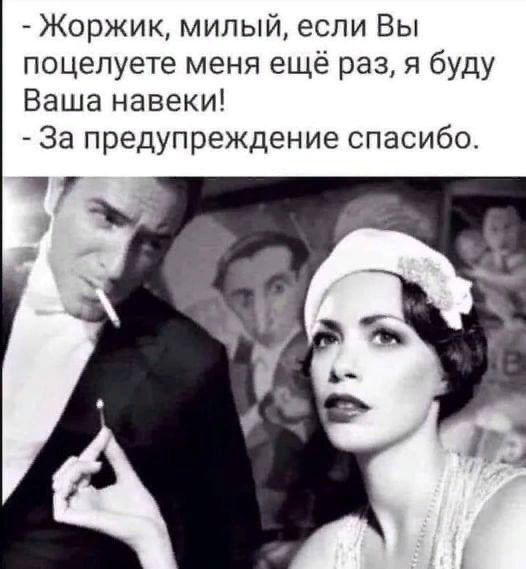 - Жоржик, милый, если Вы поцелуете меня ещё раз, я буду Ваша навеки! - За предупреждение спасибо.