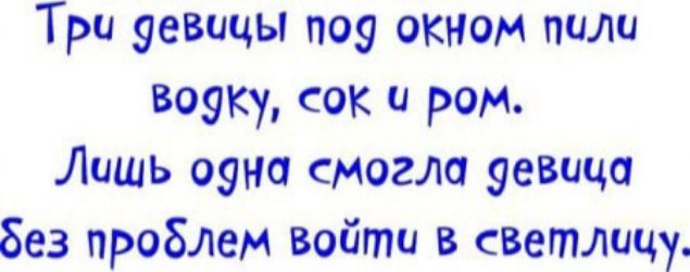 Три девицы под окном пили водку, сок и ром. Лишь одна смогла девица без проблем войти в светличку