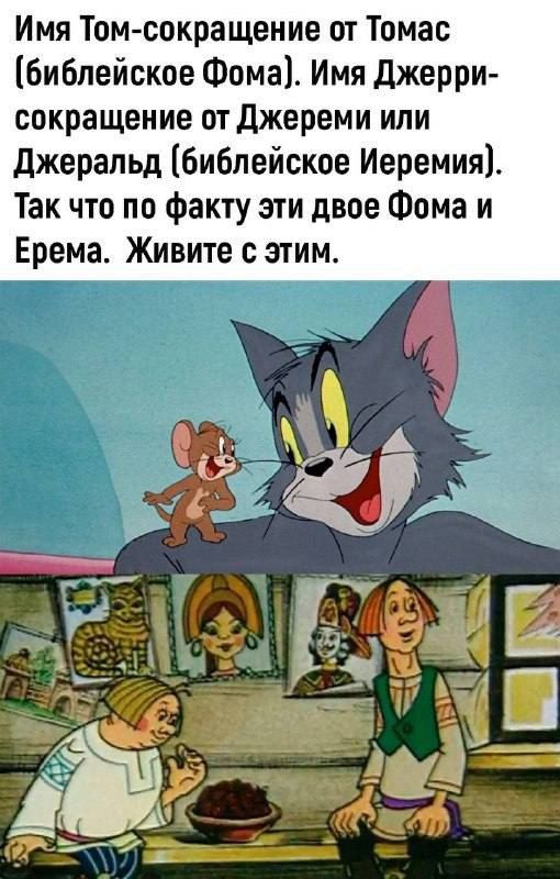 Имя Том-сокращение от Томас (библейское Фома). Имя Джерри-сокращение от Джереми или Джеральд (библейское Иеремия). Так что по факту эти двое Фома и Ерема. Живите с этим.