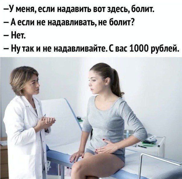 -У меня, если надaвить вот здесь, болит.
- А если не надавливать, не болит?
- Нет.
- Ну так и не надавливайте. С вас 1000 рублей.