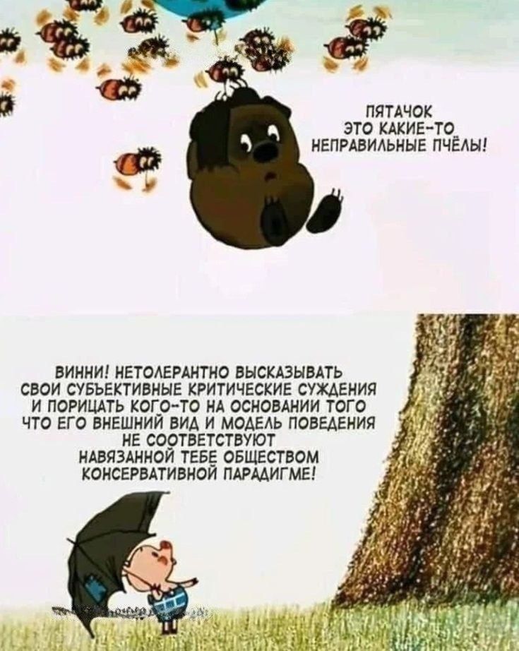 Пятачок это какие-то неправильные пчёлы!\nВинни! Нетолерантно высказывать свои субъективные критические суждения и порочить кого-то на основании того что его внешний вид и модель поведения навязывает обществу консервативной парадигме!