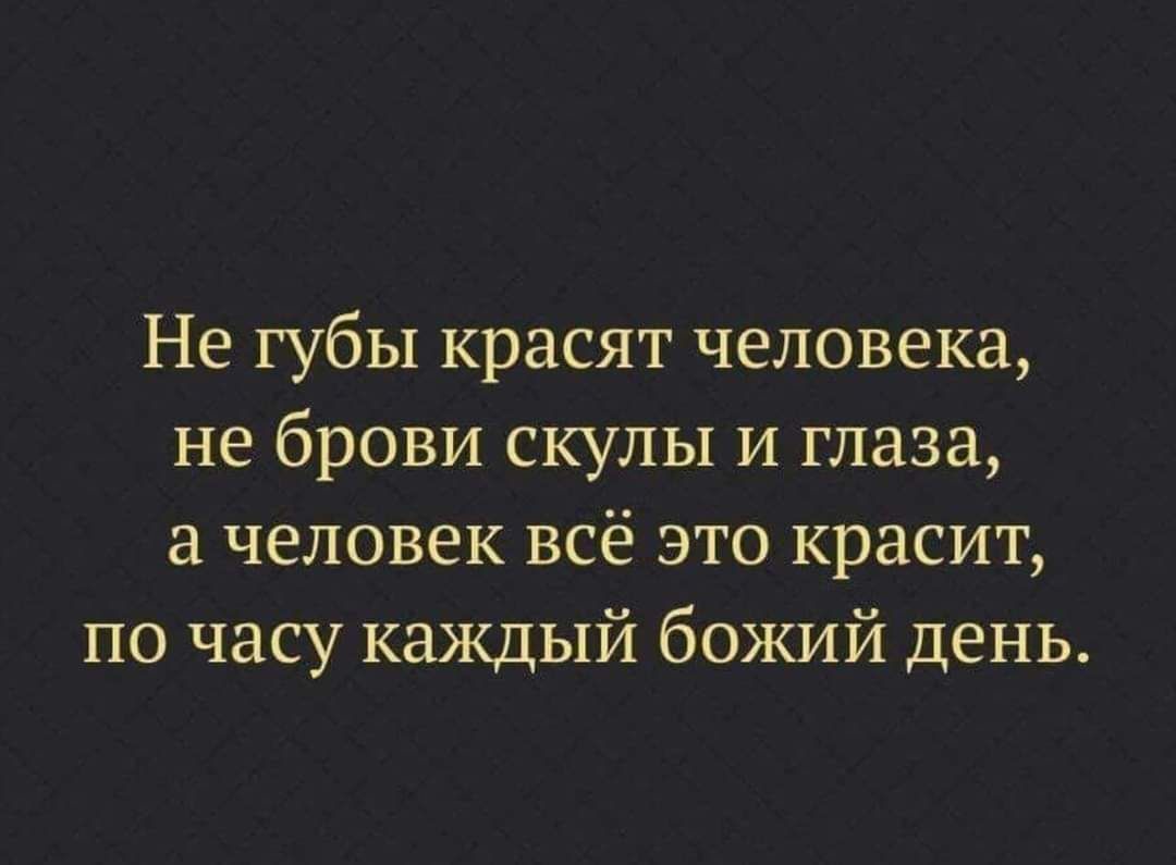 Не губы красят человека, не брови скулы и глаза, а человек всё это красит, по часу каждый божий день.