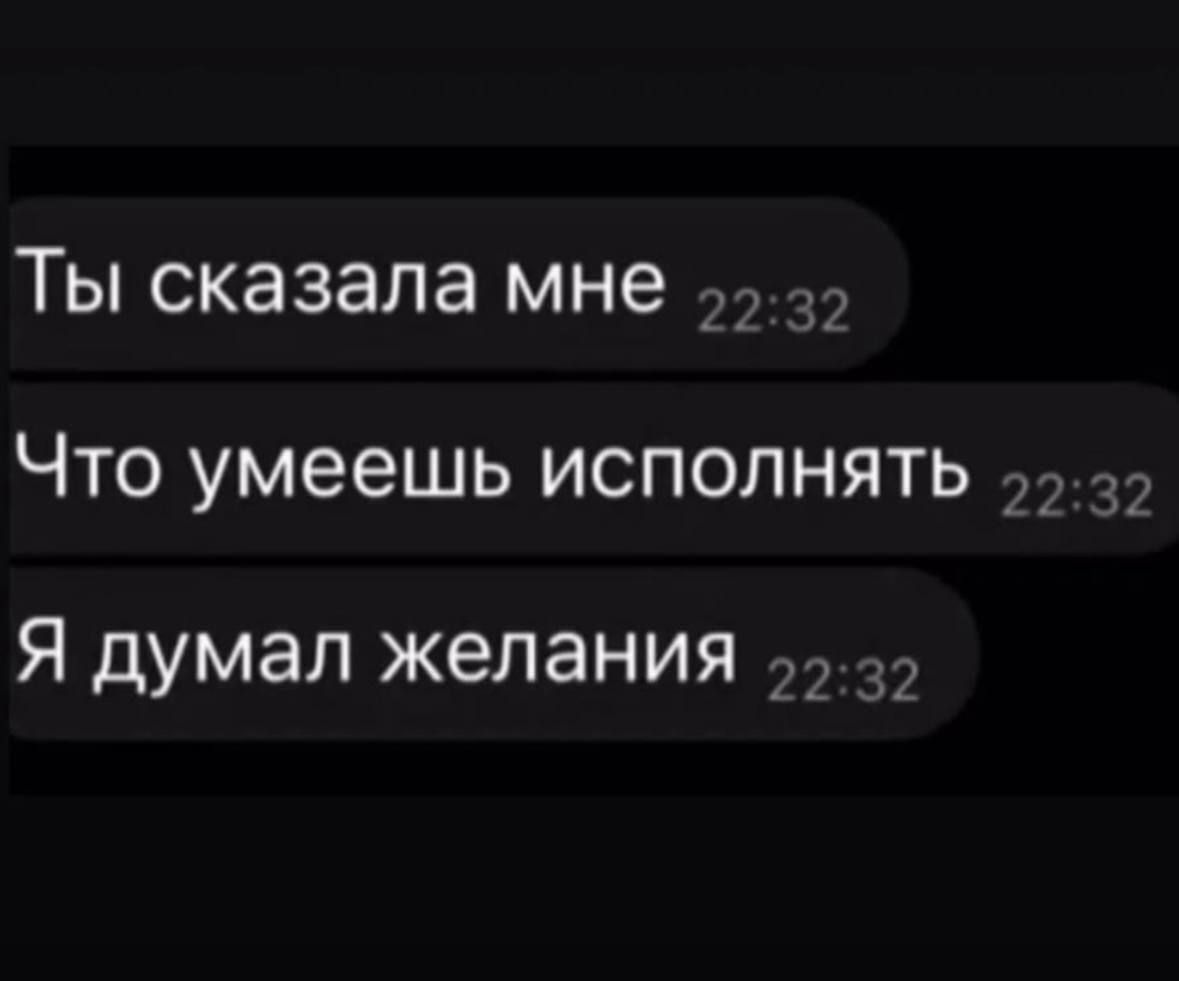 Ты сказала мне
Что умеешь исполнять
Я думал желания